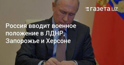 Владимир Путин - Дмитрий Песков - Владимир Сальдо - Россия вводит военное положение в ЛДНР, Запорожье и Херсоне - gazeta.uz - Россия - Украина - Крым - Краснодарский край - Луганская обл. - Узбекистан - Запорожская обл. - Белгородская обл. - Воронежская обл. - Ростовская обл. - Курская обл. - Херсон - Запорожье - Херсонская обл. - округ Южный - Брянская обл.