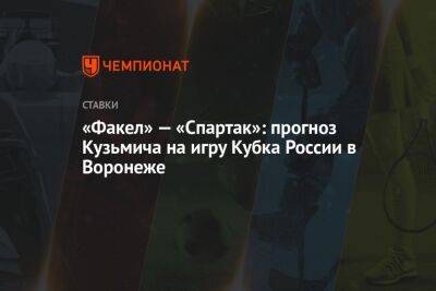 «Факел» — «Спартак»: прогноз Кузьмича на игру Кубка России в Воронеже - championat.com - Россия - Воронеж
