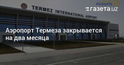 Аэропорт Термеза закрывается на два месяца - gazeta.uz - Узбекистан