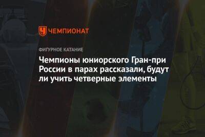 Чемпионы юниорского Гран-при России в парах рассказали, будут ли учить четверные элементы - championat.com - Москва - Россия - Пермский край