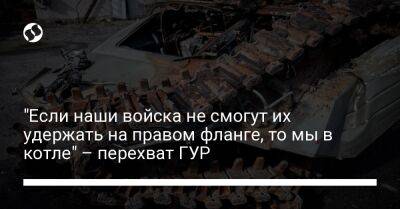 "Если наши войска не смогут их удержать на правом фланге, то мы в котле" – перехват ГУР - liga.net - Украина - Херсон - Херсонская обл.