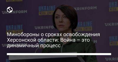 Анна Маляр - Минобороны о сроках освобождения Херсонской области: Война – это динамичный процесс - liga.net - Украина - Херсон - Херсонская обл.
