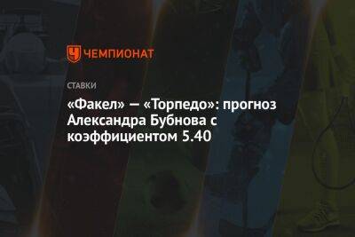 Александр Бубнов - «Факел» — «Торпедо»: прогноз Александра Бубнова с коэффициентом 5.40 - championat.com - Москва - Монако