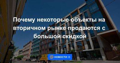 Почему некоторые объекты на вторичном рынке продаются с большой скидкой - smartmoney.one - Москва