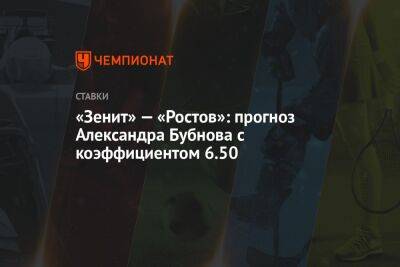 Сергей Семак - Александр Бубнов - «Зенит» — «Ростов»: прогноз Александра Бубнова с коэффициентом 6.50 - championat.com - Москва