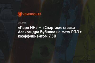 Александр Соболев - Александр Бубнов - Гильермо Абаскаль - «Пари НН» — «Спартак»: ставка Александра Бубнова на матч РПЛ с коэффициентом 7.50 - championat.com - Москва