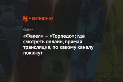 Виктор Гусев - Александр Бубнов - «Факел» — «Торпедо»: где смотреть онлайн, прямая трансляция, по какому каналу покажут - championat.com - Россия - Испания - Монако