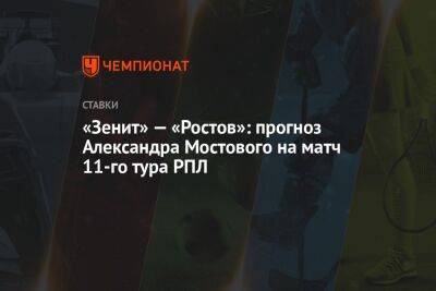 Александр Мостовой - Виктор Гусев - Александр Бубнов - «Зенит» — «Ростов»: прогноз Александра Мостового на матч 11-го тура РПЛ - championat.com - Россия - Санкт-Петербург