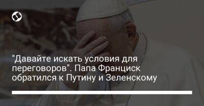 Владимир Зеленский - Владимир Путин - Франциск - "Давайте искать условия для переговоров". Папа Франциск обратился к Путину и Зеленскому - liga.net - Россия - Украина - Запорожье - Мариуполь - Ватикан
