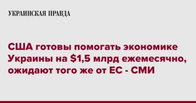 США готовы помогать экономике Украины на $1,5 млрд ежемесячно, ожидают того же от ЕС - СМИ - pravda.com.ua - Россия - США - Украина