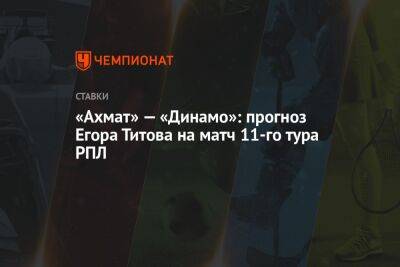 Егор Титов - Александр Бубнов - «Ахмат» — «Динамо»: прогноз Егора Титова на матч 11-го тура РПЛ - championat.com - Россия - Воронеж - Оренбург - Монако - Мадрид