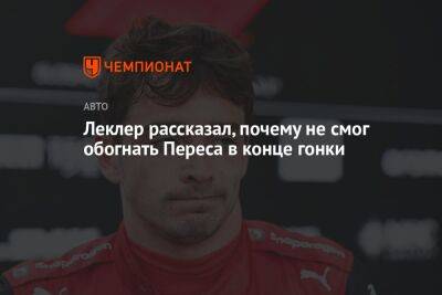 Шарль Леклер - Серхио Перес - Леклер рассказал, почему не смог обогнать Переса в конце гонки - championat.com - Сингапур