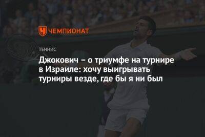 Марин Чилич - Джокович – о триумфе на турнире в Израиле: хочу выигрывать турниры везде, где бы я ни был - championat.com - Израиль - Тель-Авив