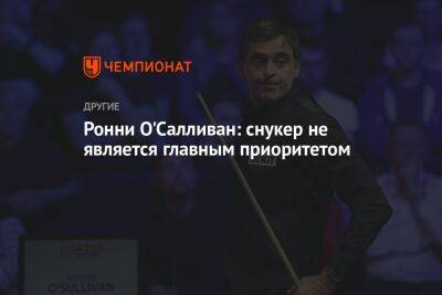 Ронни Осалливан - Ронни О'Салливан: снукер не является главным приоритетом - championat.com - Ирландия