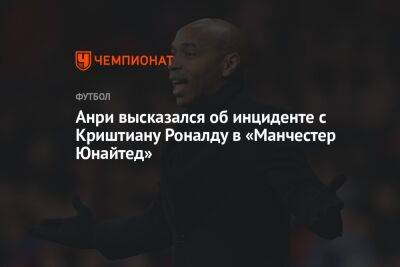 Криштиану Роналду - Тьерри Анри - Анри высказался об инциденте с Криштиану Роналду в «Манчестер Юнайтед» - championat.com - Англия - Франция
