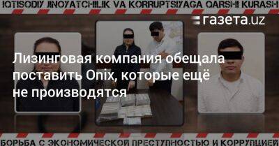 Лизинговая компания обещала поставить Onix, которые ещё не производятся - gazeta.uz - Узбекистан - Ташкент