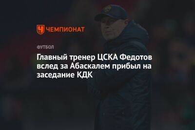 Владимир Федотов - Илья Никульников - Гильермо Абаскаль - Главный тренер ЦСКА Федотов вслед за Абаскалем прибыл на заседание КДК - championat.com