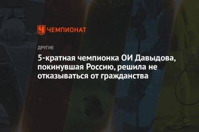 Ирина Роднина - 5-кратная чемпионка ОИ Давыдова, покинувшая Россию, решила не отказываться от гражданства - championat.com - Россия