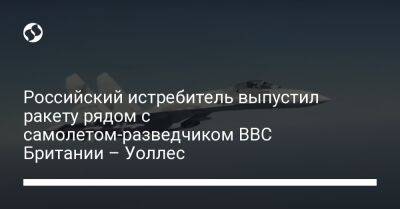 Сергей Шойгу - Бен Уоллес - Валерий Герасимов - Российский истребитель выпустил ракету рядом с самолетом-разведчиком ВВС Британии – Уоллес - liga.net - Россия - Украина - Англия