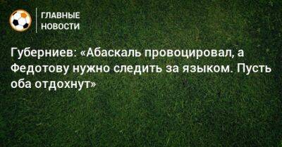 Владимир Федотов - Дмитрий Губерниев - Гильермо Абаскаль - Губерниев: «Абаскаль провоцировал, а Федотову нужно следить за языком. Пусть оба отдохнут» - bombardir.ru