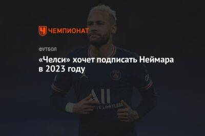 El Pais - «Челси» хочет подписать Неймара в 2023 году - championat.com - Эмираты