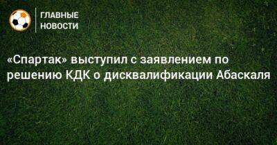 Гильермо Абаскаль - «Спартак» выступил с заявлением по решению КДК о дисквалификации Абаскаля - bombardir.ru