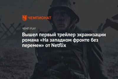 Квентин Тарантино - Вышел первый трейлер экранизации романа «На западном фронте без перемен» от Netflix - championat.com - Германия