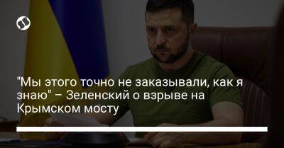 Владимир Зеленский - "Мы этого точно не заказывали, как я знаю" – Зеленский о взрыве на Крымском мосту - liga.net - Россия - Украина - Иран