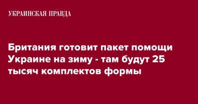 Бен Уоллес - Британия готовит пакет помощи Украине на зиму - там будут 25 тысяч комплектов формы - pravda.com.ua - Украина - Англия