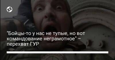 "Бойцы-то у нас не тупые, но вот командование неграмотное" – перехват ГУР - liga.net - Украина