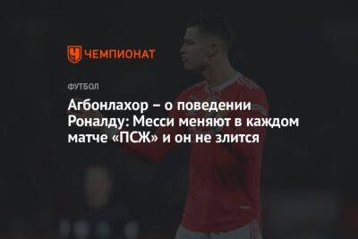 Криштиану Роналду - Эрик Тен Хаг - Агбонлахор – о поведении Роналду: Месси меняют в каждом матче «ПСЖ» и он не злится - championat.com - Англия