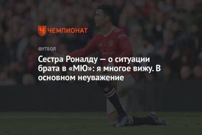 Криштиану Роналду - Эрик Тен Хаг - Сестра Роналду — о ситуации брата в «МЮ»: я многое вижу. В основном неуважение - championat.com - Португалия