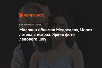 Евгения Медведева - Богдан Милохин - Милохин обнимал Медведеву, Мороз летала в искрах. Яркие фото ледового шоу - championat.com - Москва