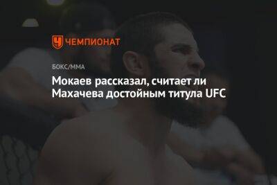 Ислам Махачев - Чарльз Оливейрой - Мухаммад Мокаев - Мокаев рассказал, считает ли Махачева достойным титула UFC - championat.com - Россия - Англия - Бразилия - Эмираты - Абу-Даби