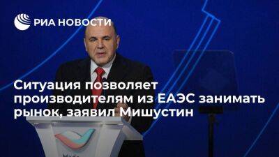 Михаил Мишустин - Мишустин: ситуация позволяет производителям из ЕАЭС занимать освободившиеся ниши на рынке - smartmoney.one - Россия - Армения