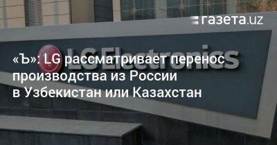 Узбекистан - «Ъ»: LG рассматривает перенос производства из России в Узбекистан или Казахстан - gazeta.uz - Россия - Казахстан - Узбекистан - Алма-Ата - Ташкент