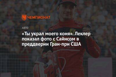 Максим Ферстаппен - Карлос Сайнс - Шарль Леклер - «Ты украл моего коня». Леклер показал фото с Сайнсом в преддверии Гран-при США - championat.com - США - Техас - Япония