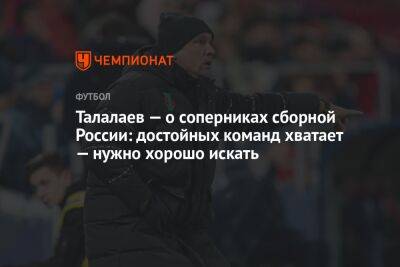 Андрей Талалаев - Талалаев — о соперниках сборной России: достойных команд хватает — нужно хорошо искать - championat.com - Россия - Швейцария - Киргизия - Дания