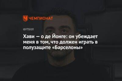 Хави — о де Йонге: он убеждает меня в том, что должен играть в полузащите «Барселоны» - championat.com - Испания