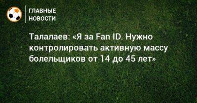 Андрей Талалаев - Талалаев: «Я за Fan ID. Нужно контролировать активную массу болельщиков от 14 до 45 лет» - bombardir.ru - Италия