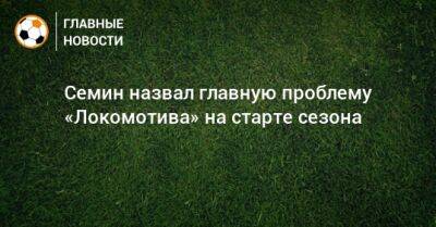 Юрий Семин - Семин назвал главную проблему «Локомотива» на старте сезона - bombardir.ru