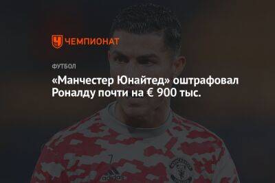 Криштиану Роналду - Эрик Тен Хаг - «Манчестер Юнайтед» оштрафовал Роналду почти на € 900 тыс. - championat.com - Manchester