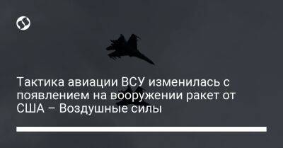Юрий Игнат - Тактика авиации ВСУ изменилась с появлением на вооружении ракет от США – Воздушные силы - liga.net - США - Украина