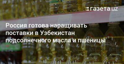 Шавкат Мирзиеев - Узбекистан - Россия готова наращивать поставки в Узбекистан подсолнечного масла и пшеницы - gazeta.uz - Россия - Узбекистан