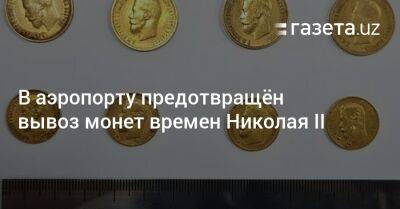 Николай II - В аэропорту предотвращён вывоз монет времен Николая II - gazeta.uz - Узбекистан