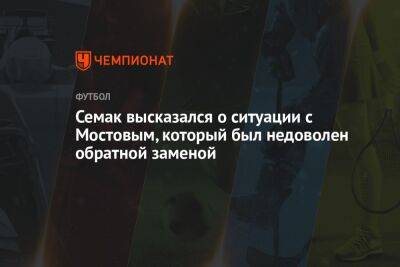 Сергей Семак - Андрей Мостовый - Семак высказался о ситуации с Мостовым, который был недоволен обратной заменой - championat.com - Россия