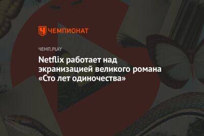 Netflix работает над экранизацией великого романа «Сто лет одиночества» - championat.com - Колумбия