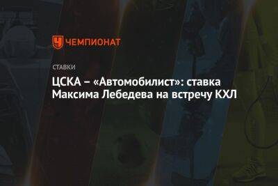 Максим Лебедев - ЦСКА – «Автомобилист»: ставка Максима Лебедева на встречу КХЛ - championat.com