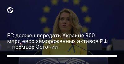 Кая Каллас - ЕС должен передать Украине 300 млрд евро замороженных активов РФ – премьер Эстонии - liga.net - Россия - Украина - Эстония - Брюссель