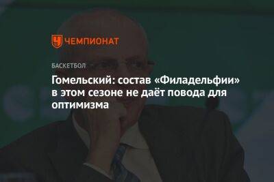 Антонио Сперс - Владимир Гомельский - Гомельский: состав «Филадельфии» в этом сезоне не даёт повода для оптимизма - championat.com - Бостон